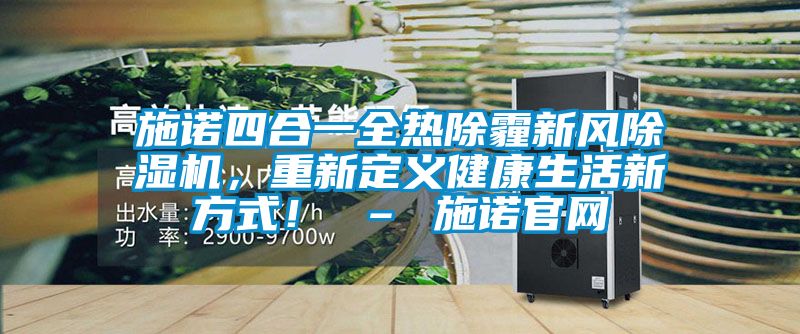 施諾四合一全熱除霾新風(fēng)除濕機(jī)，重新定義健康生活新方式！ – 施諾官網(wǎng)