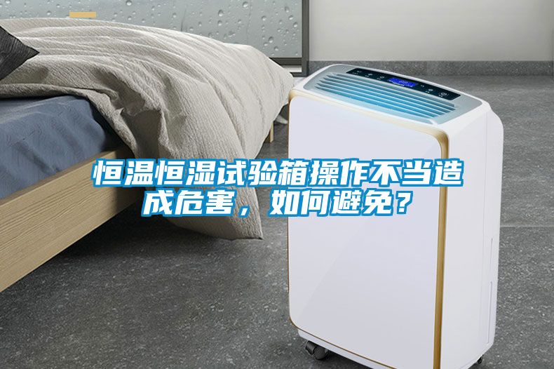 恒溫恒濕試驗箱操作不當造成危害，如何避免？