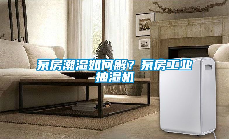 泵房潮濕如何解？泵房工業(yè)抽濕機(jī)