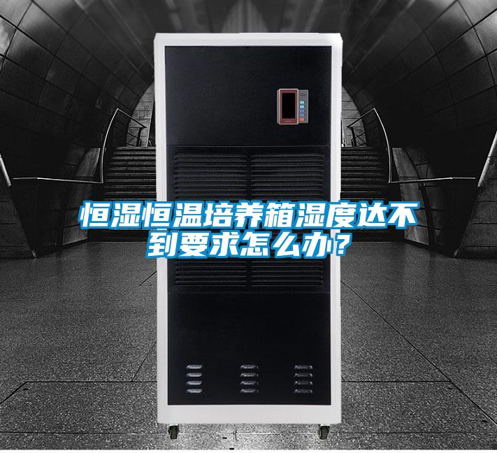 恒濕恒溫培養(yǎng)箱濕度達(dá)不到要求怎么辦？