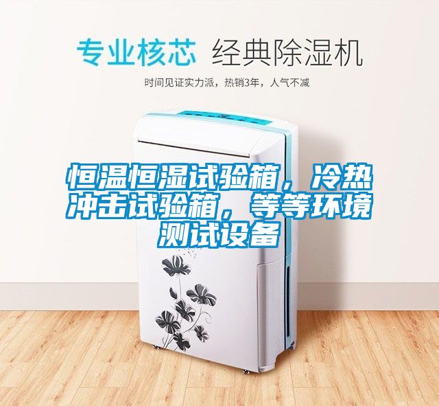 恒溫恒濕試驗(yàn)箱，冷熱沖擊試驗(yàn)箱，等等環(huán)境測試設(shè)備