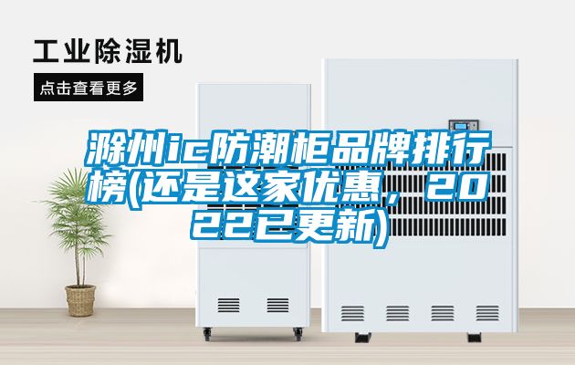 滁州ic防潮柜品牌排行榜(還是這家優(yōu)惠，2022已更新)