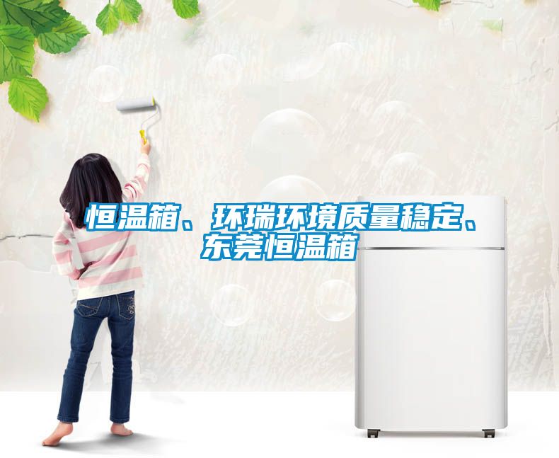 恒溫箱、環(huán)瑞環(huán)境質(zhì)量穩(wěn)定、東莞恒溫箱