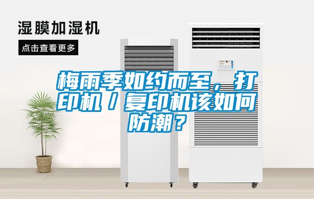 梅雨季如約而至，打印機(jī)／復(fù)印機(jī)該如何防潮？