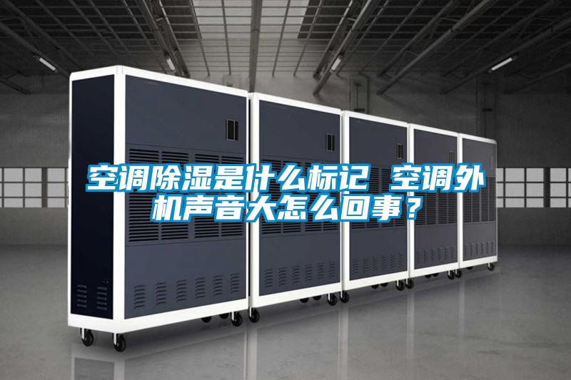 空調除濕是什么標記 空調外機聲音大怎么回事？