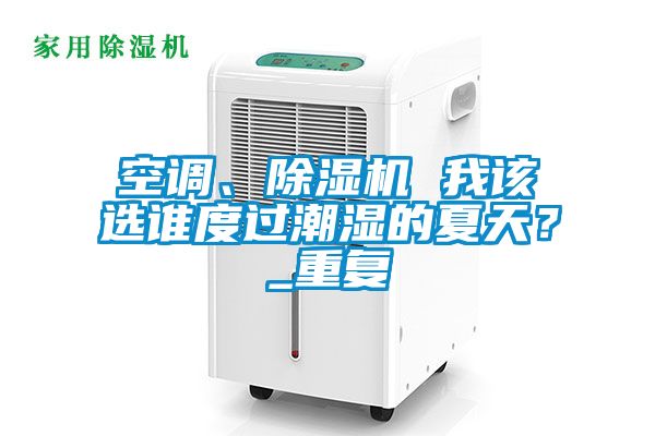 空調(diào)、除濕機(jī) 我該選誰度過潮濕的夏天？_重復(fù)