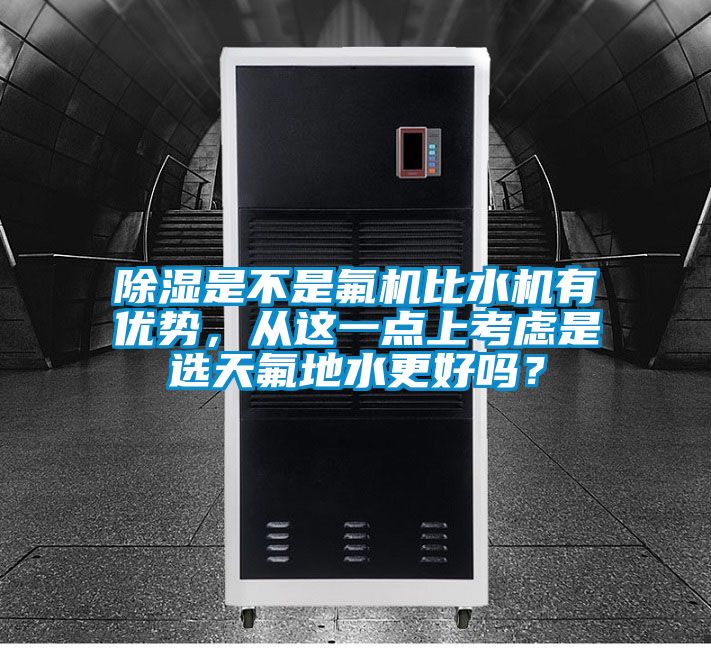 除濕是不是氟機(jī)比水機(jī)有優(yōu)勢(shì)，從這一點(diǎn)上考慮是選天氟地水更好嗎？
