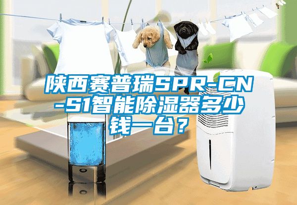 陜西賽普瑞SPR-CN-S1智能除濕器多少錢一臺？