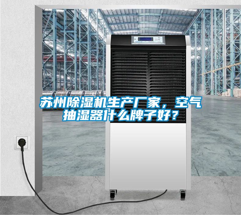 蘇州除濕機(jī)生產(chǎn)廠家，空氣抽濕器什么牌子好？