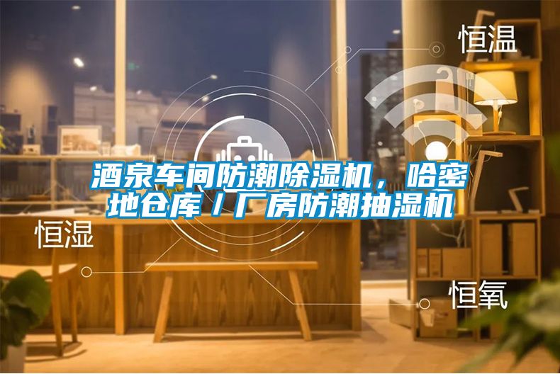 酒泉車間防潮除濕機，哈密地倉庫／廠房防潮抽濕機