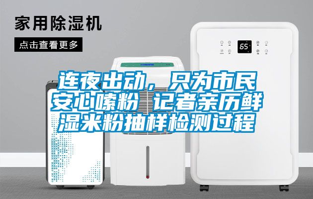 連夜出動，只為市民安心嗦粉 記者親歷鮮濕米粉抽樣檢測過程