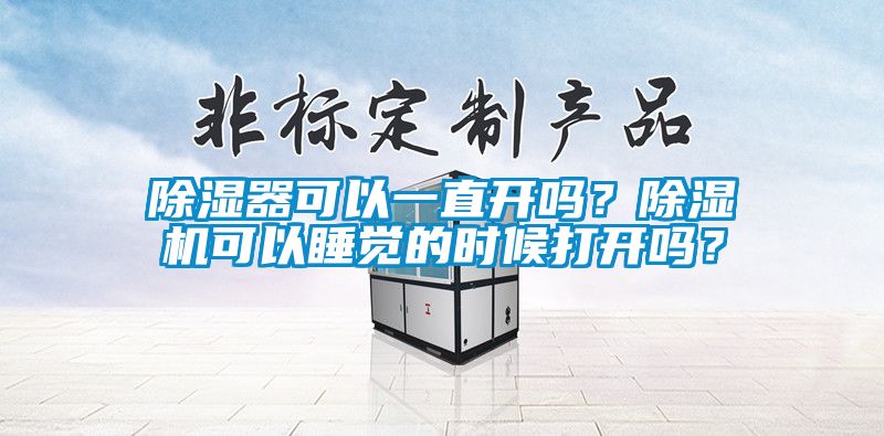 除濕器可以一直開(kāi)嗎？除濕機(jī)可以睡覺(jué)的時(shí)候打開(kāi)嗎？