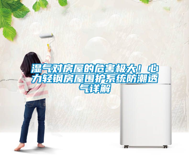 濕氣對(duì)房屋的危害極大！心力輕鋼房屋圍護(hù)系統(tǒng)防潮透氣詳解