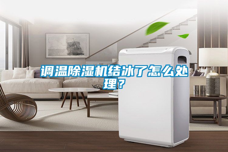 調(diào)溫除濕機結(jié)冰了怎么處理？