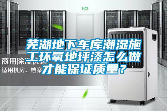 蕪湖地下車庫(kù)潮濕施工環(huán)氧地坪漆怎么做才能保證質(zhì)量？