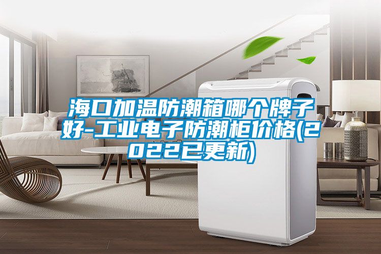 ?？诩訙胤莱毕淠膫€牌子好-工業(yè)電子防潮柜價(jià)格(2022已更新)