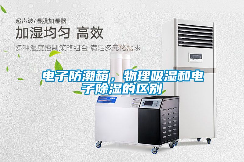 電子防潮箱，物理吸濕和電子除濕的區(qū)別