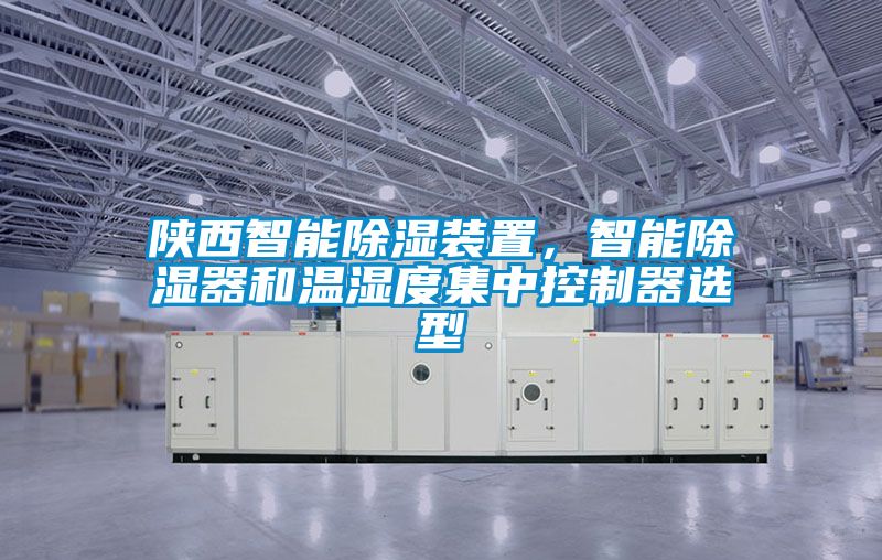 陜西智能除濕裝置，智能除濕器和溫濕度集中控制器選型