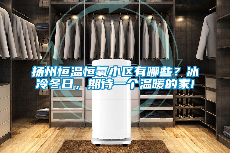 揚(yáng)州恒溫恒氧小區(qū)有哪些？冰冷冬日，期待一個(gè)溫暖的家!