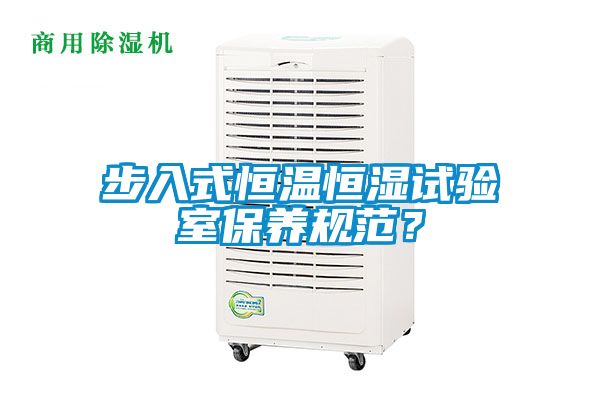 步入式恒溫恒濕試驗室保養(yǎng)規(guī)范？