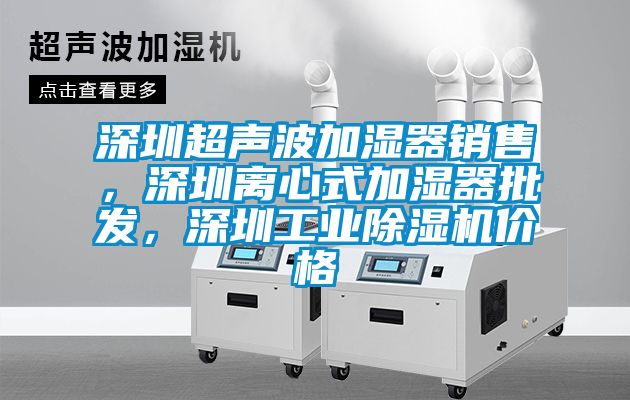 深圳超聲波加濕器銷售，深圳離心式加濕器批發(fā)，深圳工業(yè)除濕機價格