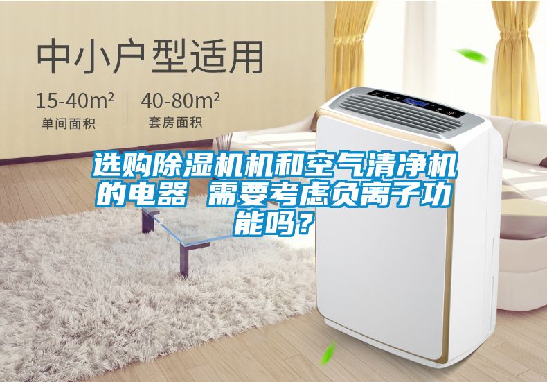 選購(gòu)除濕機(jī)機(jī)和空氣清凈機(jī)的電器 需要考慮負(fù)離子功能嗎？