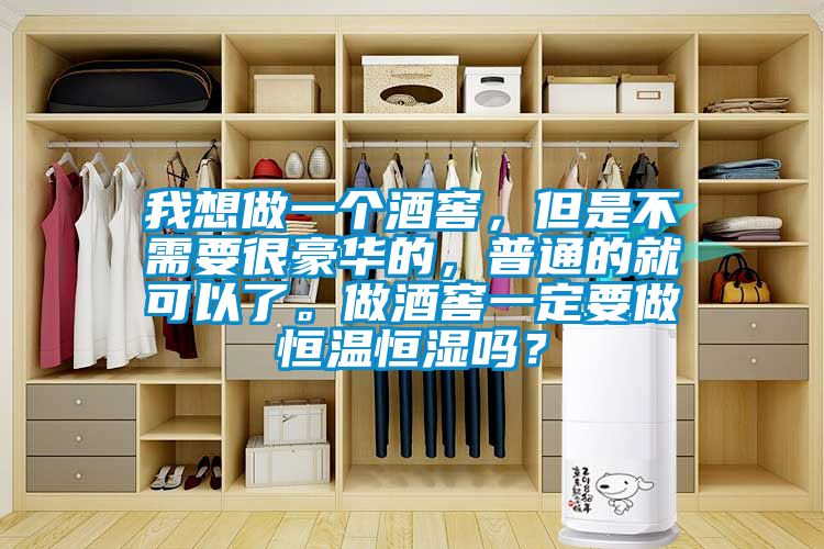 我想做一個(gè)酒窖，但是不需要很豪華的，普通的就可以了。做酒窖一定要做恒溫恒濕嗎？