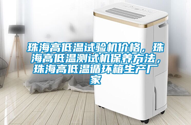 珠海高低溫試驗機價格，珠海高低溫測試機保養(yǎng)方法，珠海高低溫循環(huán)箱生產(chǎn)廠家