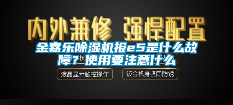 金嘉樂除濕機(jī)報e5是什么故障？使用要注意什么