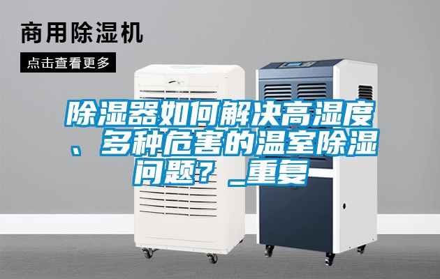 除濕器如何解決高濕度、多種危害的溫室除濕問題？_重復(fù)