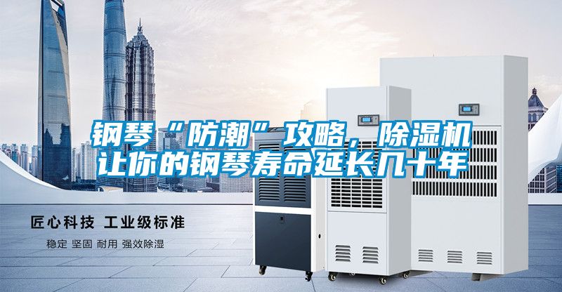 鋼琴“防潮”攻略，除濕機(jī)讓你的鋼琴壽命延長幾十年
