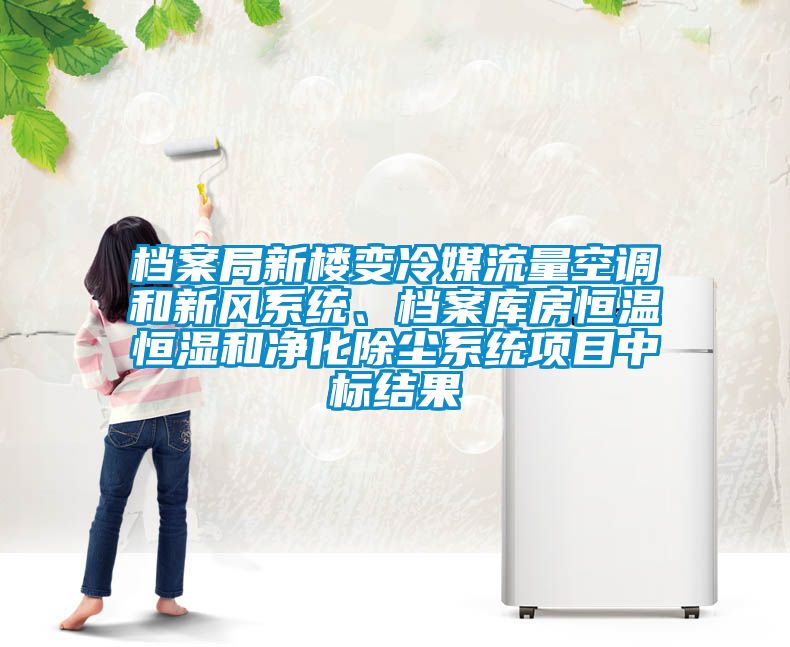 檔案局新樓變冷媒流量空調(diào)和新風(fēng)系統(tǒng)、檔案庫房恒溫恒濕和凈化除塵系統(tǒng)項(xiàng)目中標(biāo)結(jié)果