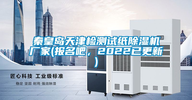 秦皇島天津檢測試紙除濕機廠家(報名吧，2022已更新)