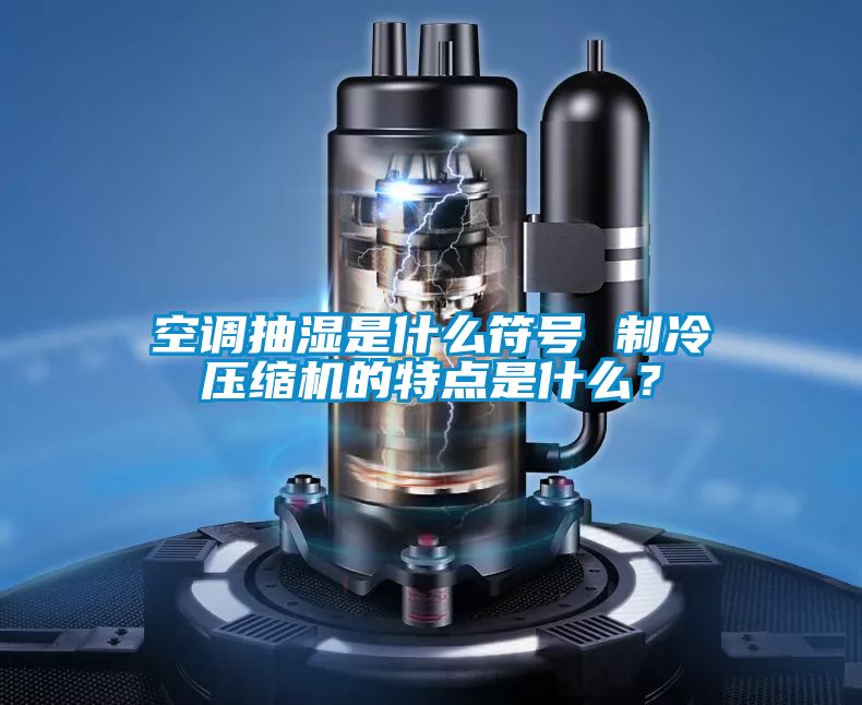 空調抽濕是什么符號 制冷壓縮機的特點是什么？