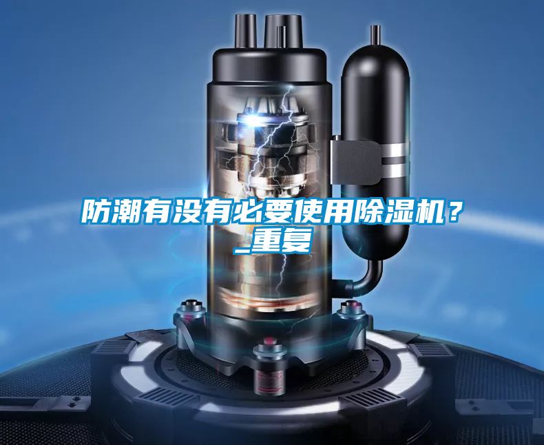 防潮有沒有必要使用除濕機？_重復(fù)