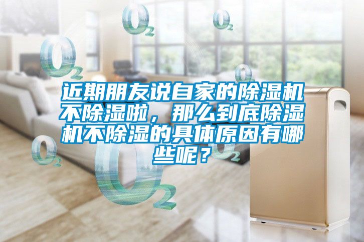 近期朋友說自家的除濕機不除濕啦，那么到底除濕機不除濕的具體原因有哪些呢？