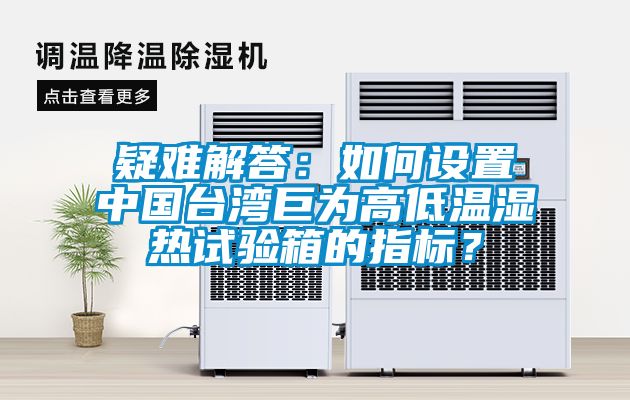 疑難解答：如何設置中國臺灣巨為高低溫濕熱試驗箱的指標？