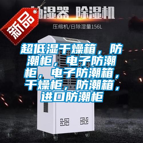 超低濕干燥箱，防潮柜，電子防潮柜，電子防潮箱，干燥柜，防潮箱，進(jìn)口防潮柜