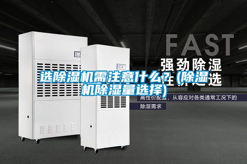 選除濕機(jī)需注意什么？(除濕機(jī)除濕量選擇)