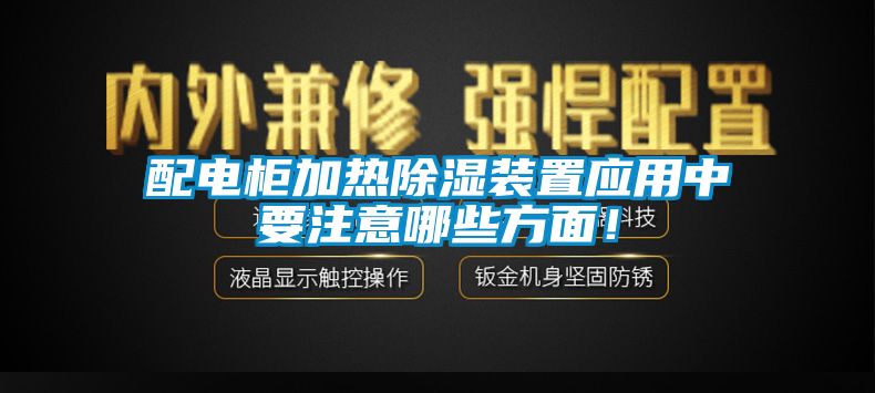配電柜加熱除濕裝置應(yīng)用中要注意哪些方面！