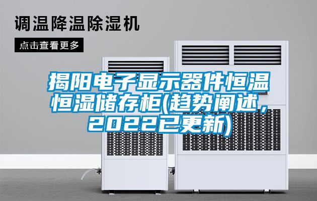 揭陽電子顯示器件恒溫恒濕儲存柜(趨勢闡述，2022已更新)