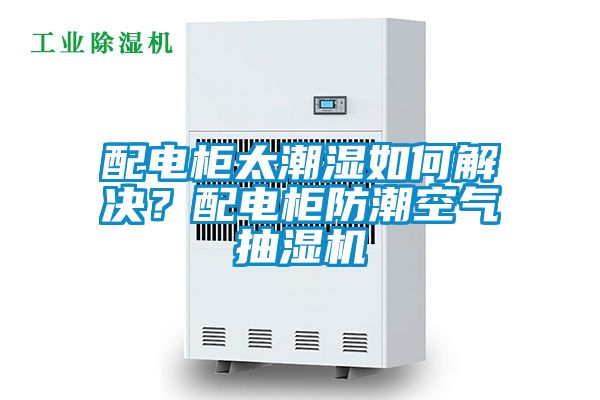 配電柜太潮濕如何解決？配電柜防潮空氣抽濕機