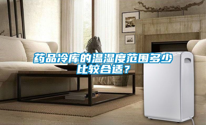 藥品冷庫的溫濕度范圍多少比較合適？