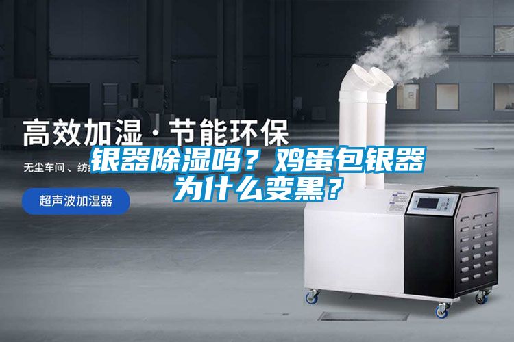銀器除濕嗎？雞蛋包銀器為什么變黑？