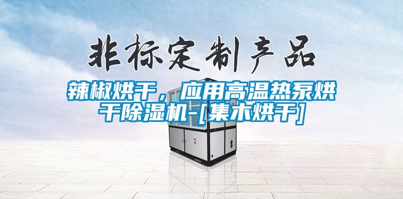 辣椒烘干，應(yīng)用高溫熱泵烘干除濕機-[集木烘干]