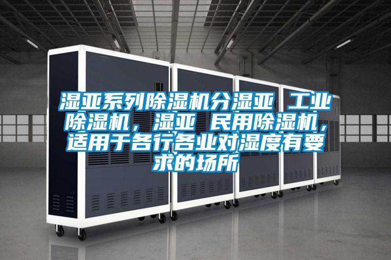 濕亞系列除濕機(jī)分濕亞 工業(yè)除濕機(jī)，濕亞 民用除濕機(jī)，適用于各行各業(yè)對(duì)濕度有要求的場(chǎng)所