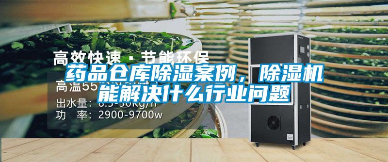 藥品倉(cāng)庫(kù)除濕案例，除濕機(jī)能解決什么行業(yè)問題