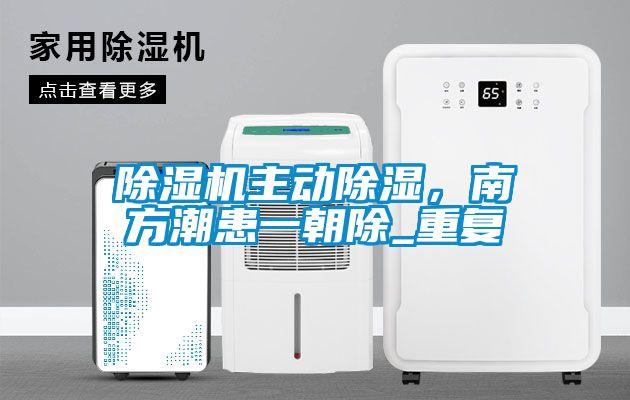 除濕機(jī)主動(dòng)除濕，南方潮患一朝除_重復(fù)