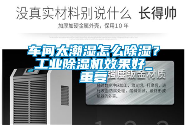 車間太潮濕怎么除濕？工業(yè)除濕機(jī)效果好_重復(fù)