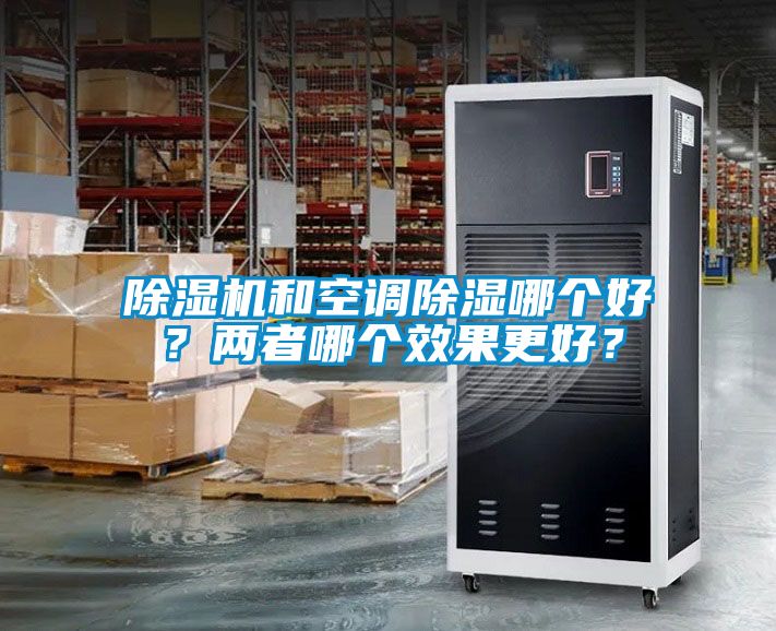 除濕機(jī)和空調(diào)除濕哪個(gè)好？?jī)烧吣膫€(gè)效果更好？